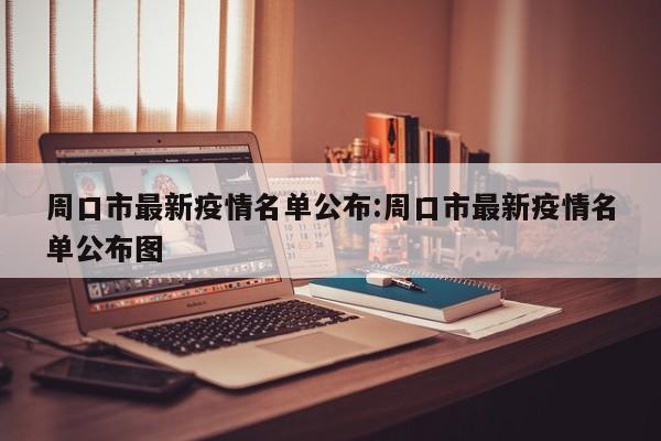 周口市最新疫情名单公布:周口市最新疫情名单公布图