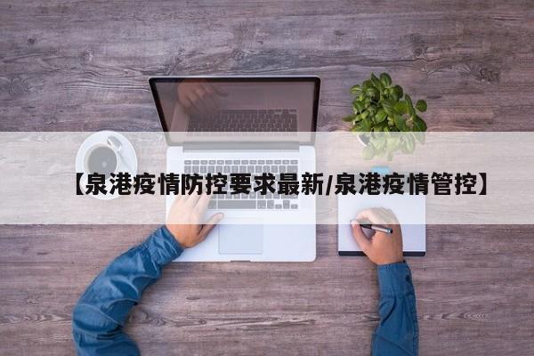 【泉港疫情防控要求最新/泉港疫情管控】
