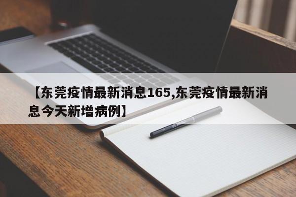 【东莞疫情最新消息165,东莞疫情最新消息今天新增病例】