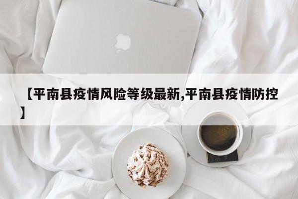 【平南县疫情风险等级最新,平南县疫情防控】
