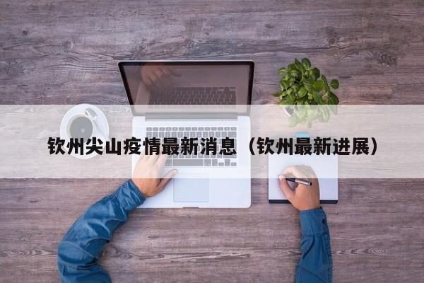 钦州尖山疫情最新消息（钦州最新进展）