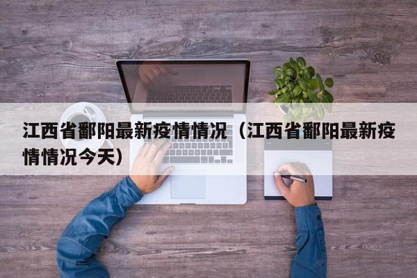 江西省鄱阳最新疫情情况（江西省鄱阳最新疫情情况今天）