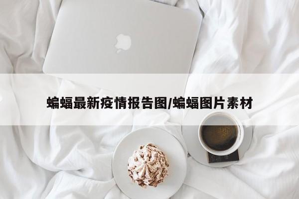 蝙蝠最新疫情报告图/蝙蝠图片素材