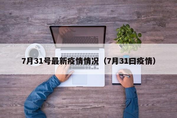 7月31号最新疫情情况（7月31曰疫情）