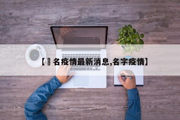 【荿名疫情最新消息,名字疫情】