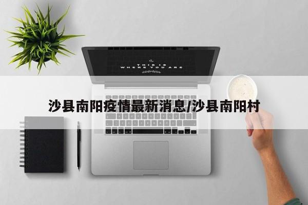 沙县南阳疫情最新消息/沙县南阳村