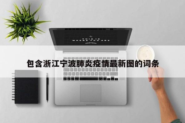 包含浙江宁波肺炎疫情最新图的词条