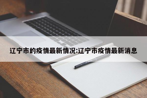辽宁市的疫情最新情况:辽宁市疫情最新消息