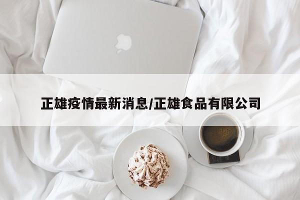 正雄疫情最新消息/正雄食品有限公司