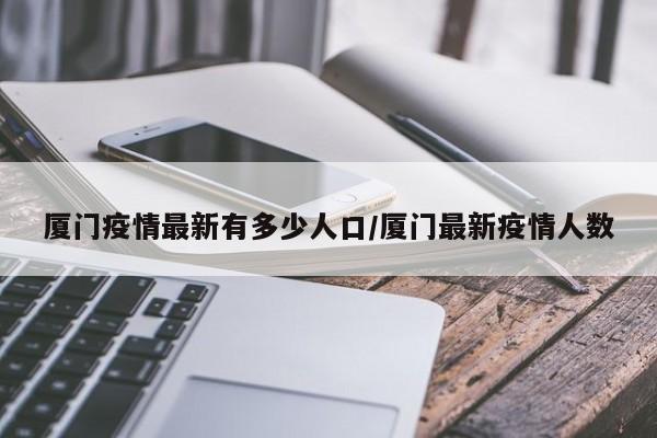 厦门疫情最新有多少人口/厦门最新疫情人数