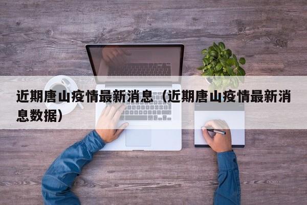 近期唐山疫情最新消息（近期唐山疫情最新消息数据）