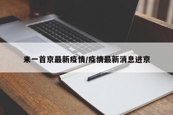来一首京最新疫情/疫情最新消息进京