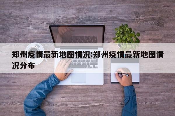 郑州疫情最新地图情况:郑州疫情最新地图情况分布