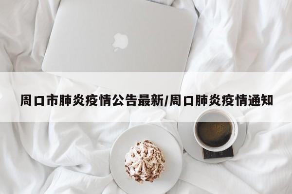 周口市肺炎疫情公告最新/周口肺炎疫情通知