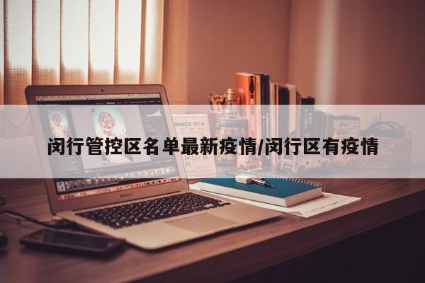 闵行管控区名单最新疫情/闵行区有疫情