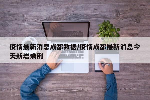 疫情最新消息成都数据/疫情成都最新消息今天新增病例