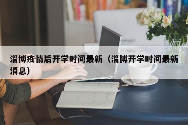 淄博疫情后开学时间最新（淄博开学时间最新消息）