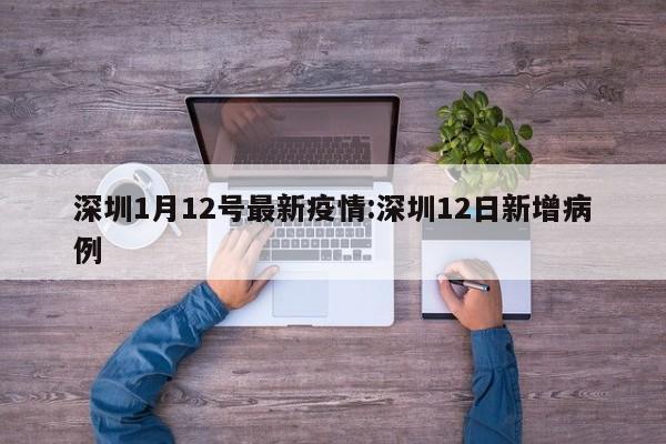深圳1月12号最新疫情:深圳12日新增病例