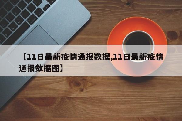 【11日最新疫情通报数据,11日最新疫情通报数据图】
