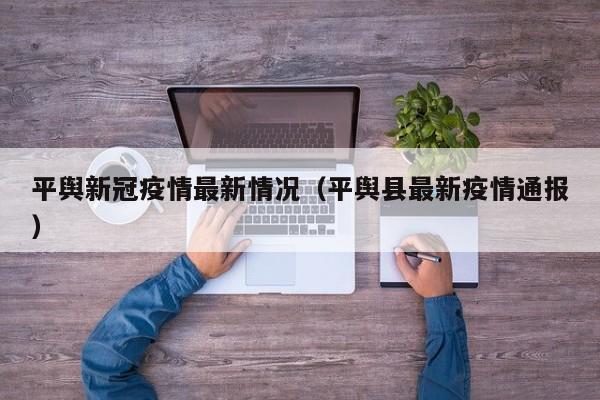 平舆新冠疫情最新情况（平舆县最新疫情通报）