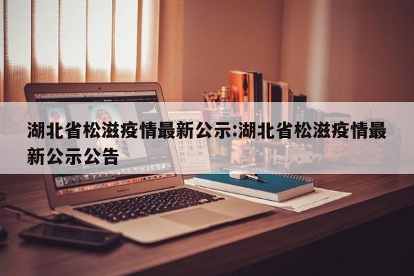 湖北省松滋疫情最新公示:湖北省松滋疫情最新公示公告
