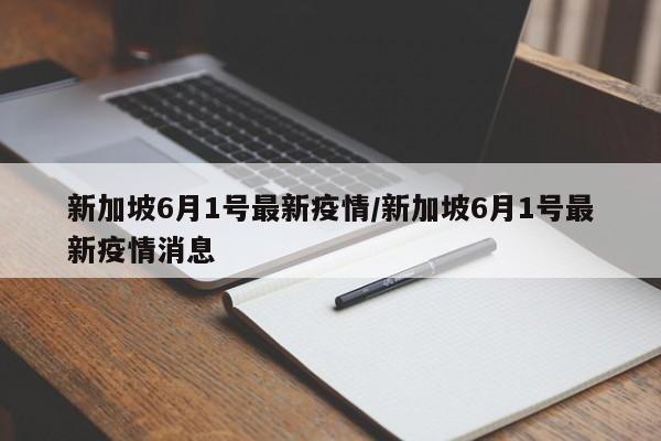 新加坡6月1号最新疫情/新加坡6月1号最新疫情消息