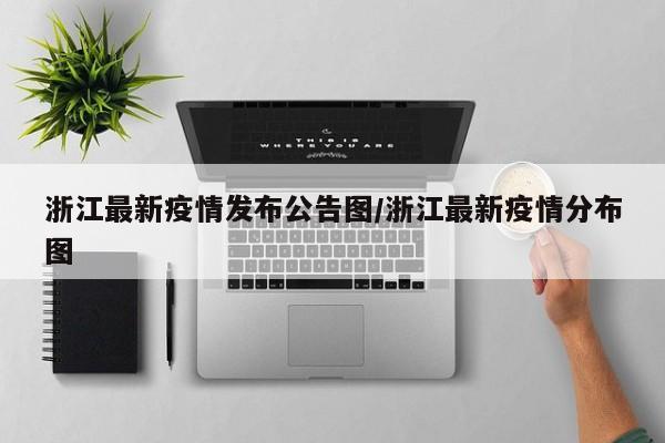 浙江最新疫情发布公告图/浙江最新疫情分布图