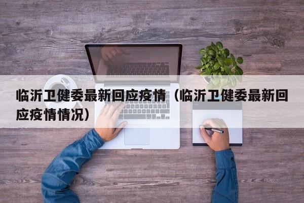临沂卫健委最新回应疫情（临沂卫健委最新回应疫情情况）
