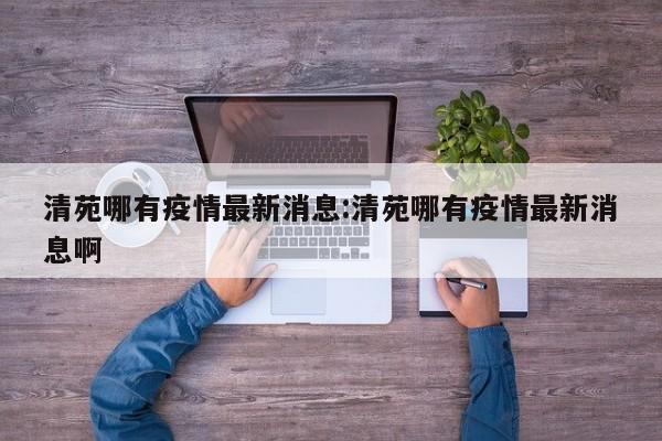 清苑哪有疫情最新消息:清苑哪有疫情最新消息啊