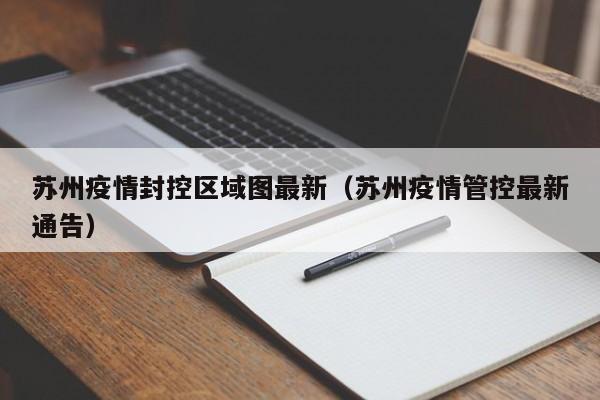 苏州疫情封控区域图最新（苏州疫情管控最新通告）