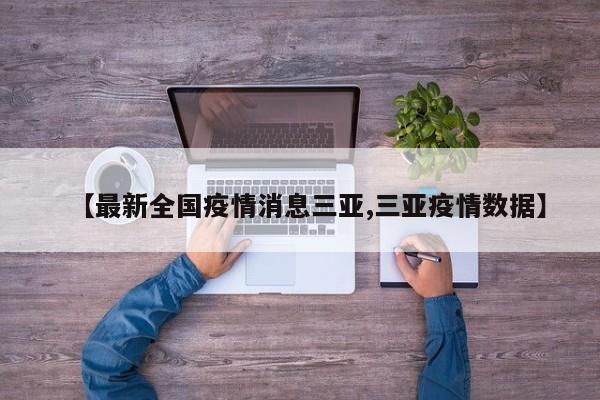 【最新全国疫情消息三亚,三亚疫情数据】