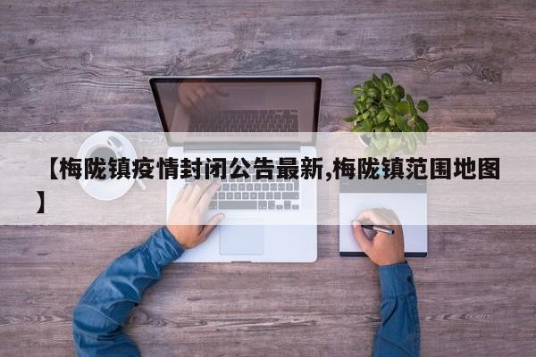 【梅陇镇疫情封闭公告最新,梅陇镇范围地图】