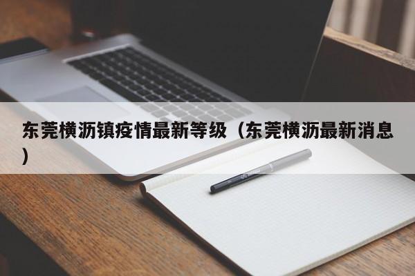 东莞横沥镇疫情最新等级（东莞横沥最新消息）