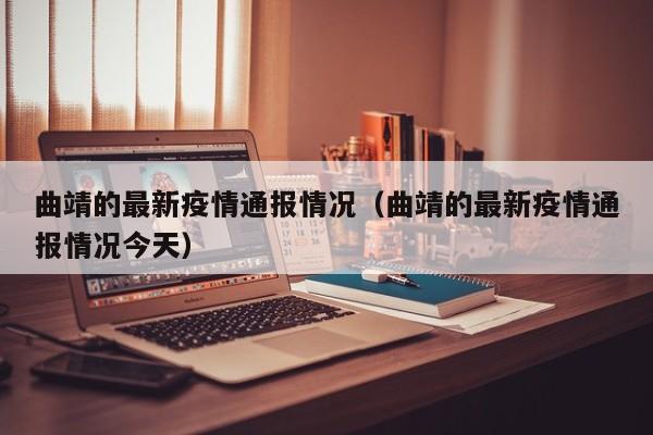 曲靖的最新疫情通报情况（曲靖的最新疫情通报情况今天）