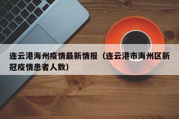 连云港海州疫情最新情报（连云港市海州区新冠疫情患者人数）