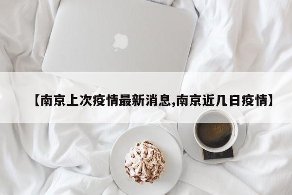 【南京上次疫情最新消息,南京近几日疫情】