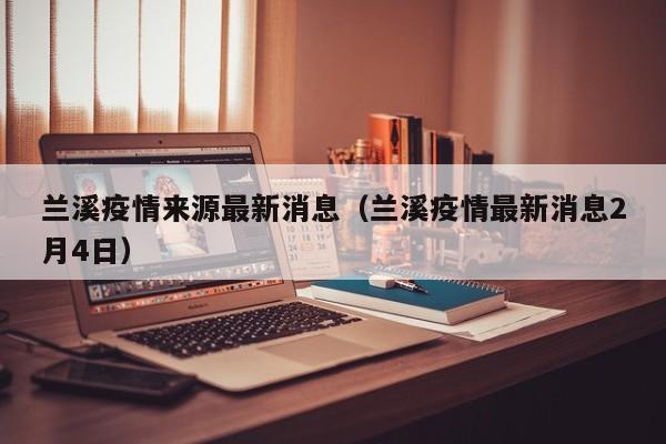 兰溪疫情来源最新消息（兰溪疫情最新消息2月4日）