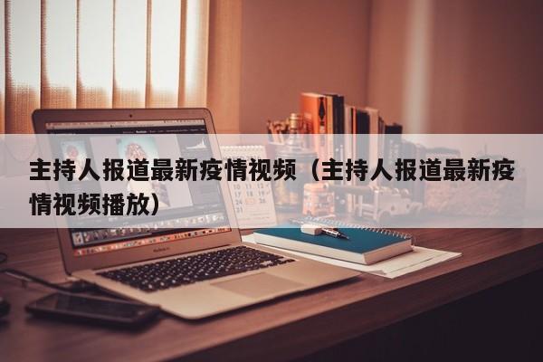 主持人报道最新疫情视频（主持人报道最新疫情视频播放）