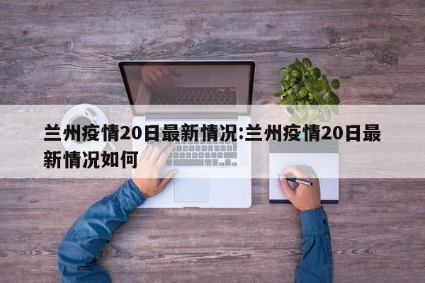 兰州疫情20日最新情况:兰州疫情20日最新情况如何