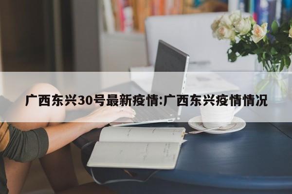 广西东兴30号最新疫情:广西东兴疫情情况