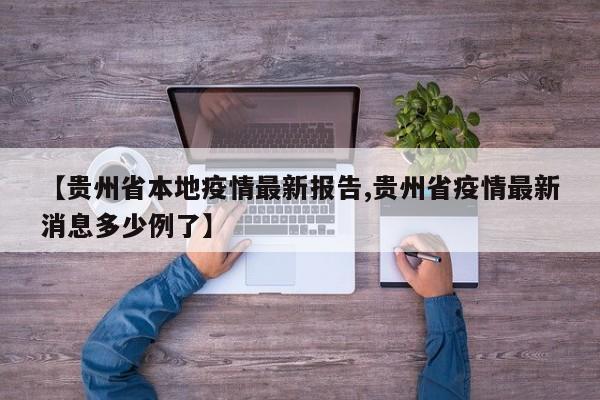【贵州省本地疫情最新报告,贵州省疫情最新消息多少例了】
