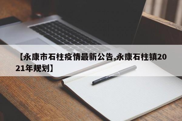 【永康市石柱疫情最新公告,永康石柱镇2021年规划】