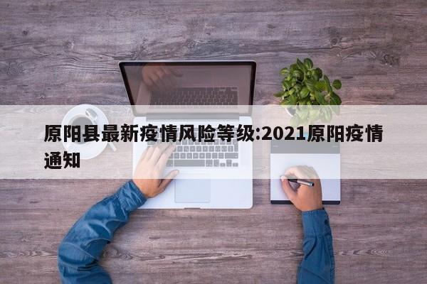 原阳县最新疫情风险等级:2021原阳疫情通知