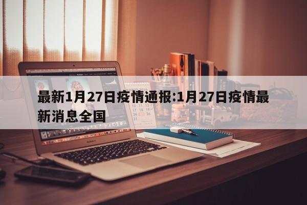 最新1月27日疫情通报:1月27日疫情最新消息全国