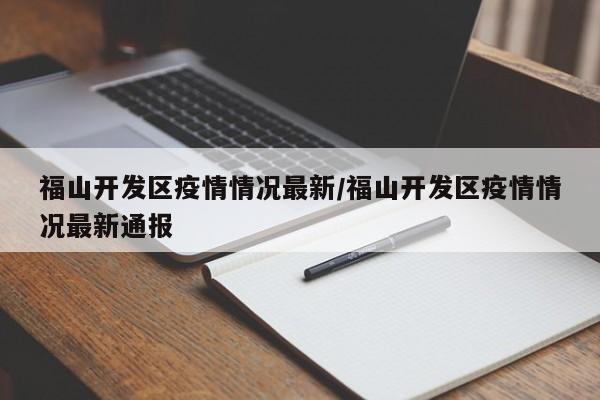 福山开发区疫情情况最新/福山开发区疫情情况最新通报