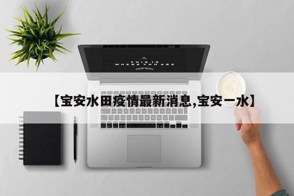 【宝安水田疫情最新消息,宝安一水】