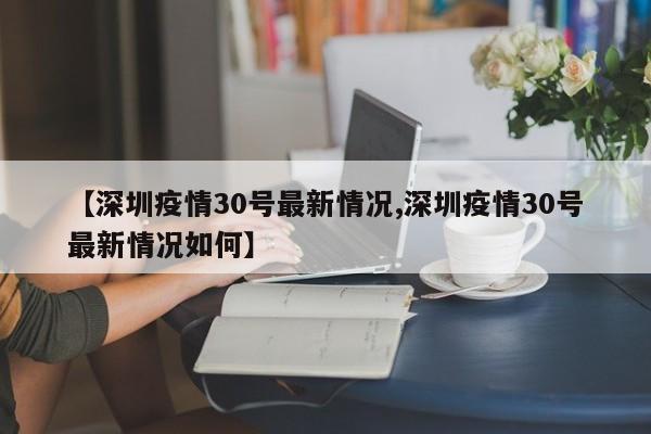 【深圳疫情30号最新情况,深圳疫情30号最新情况如何】