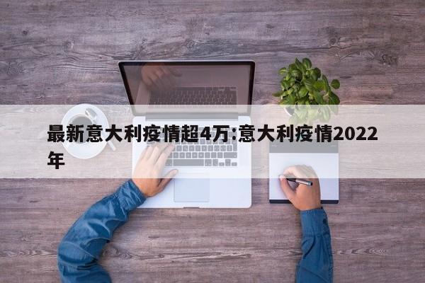 最新意大利疫情超4万:意大利疫情2022年