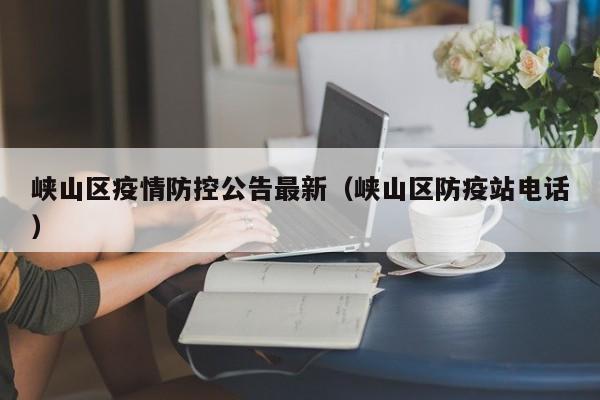峡山区疫情防控公告最新（峡山区防疫站电话）