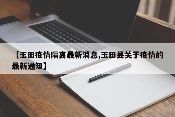【玉田疫情隔离最新消息,玉田县关于疫情的最新通知】